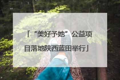 “美好予她”公益项目落地陕西蓝田举行